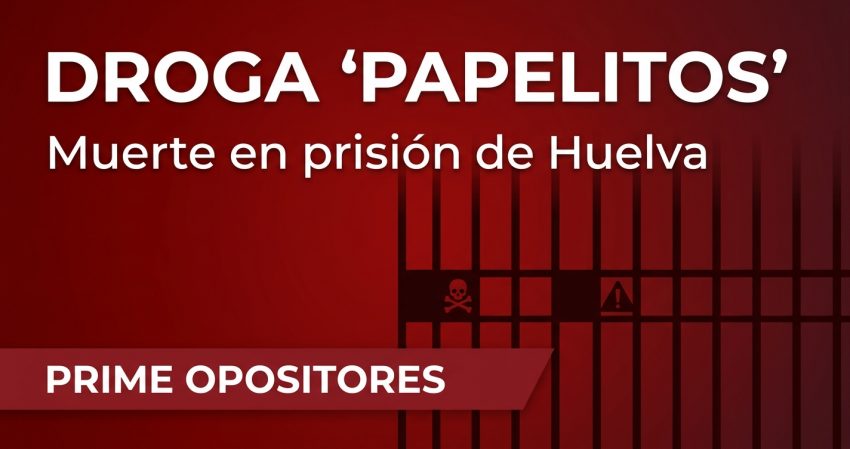 La droga 'papelitos' mata a un preso en Huelva: lo que ningún opositor de IIPP puede ignorar 2 droga papelitos prision huelva iipp 2026